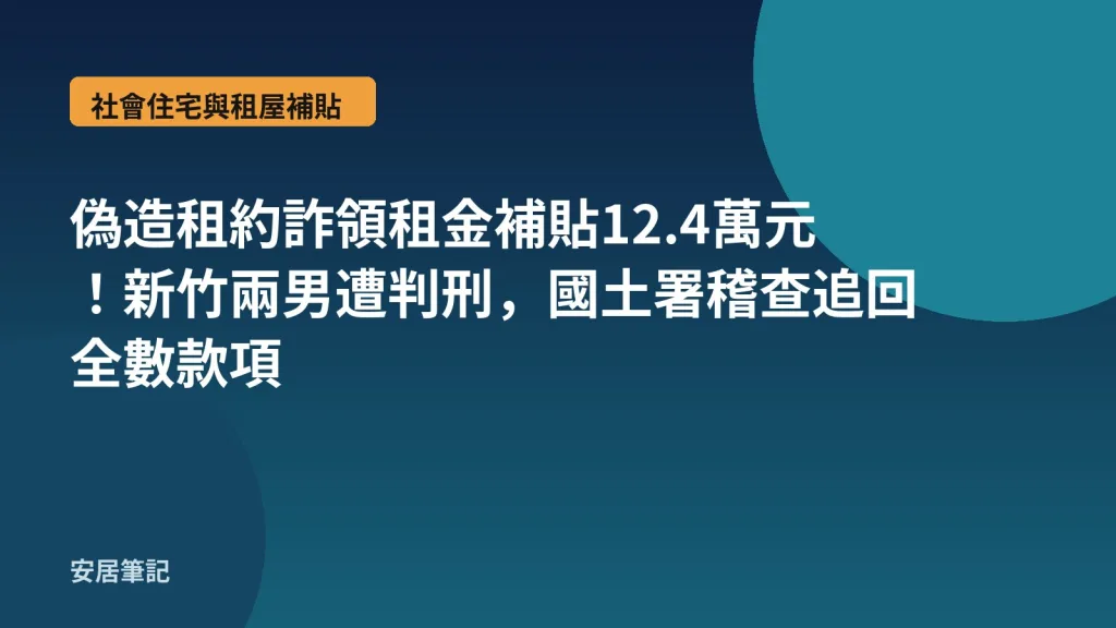 偽造租約詐領租金補貼12.4萬元！新竹兩男遭判刑，國土署稽查追回全數款項